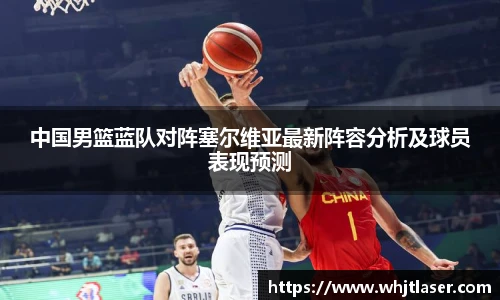 中国男篮蓝队对阵塞尔维亚最新阵容分析及球员表现预测