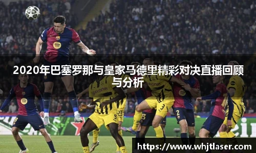 2020年巴塞罗那与皇家马德里精彩对决直播回顾与分析
